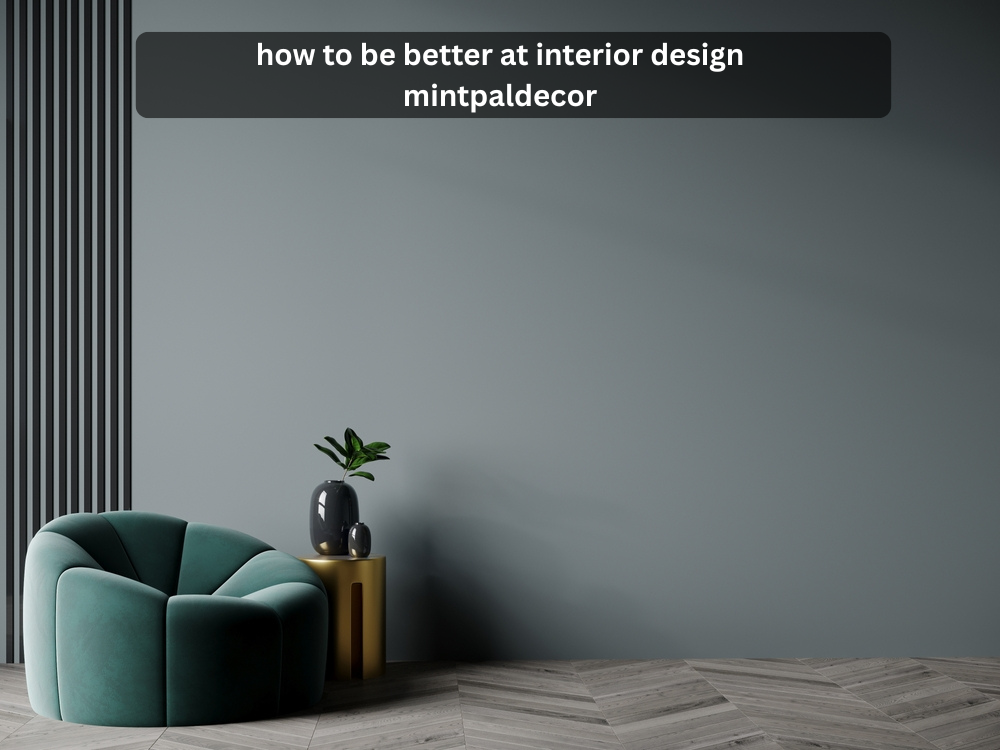 how to be better at interior design mintpaldecor