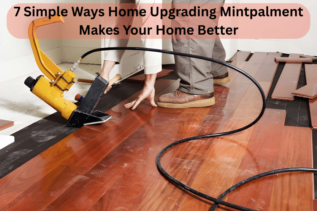 7 Simple Ways Home Upgrading Mintpalment Makes Your Home Better