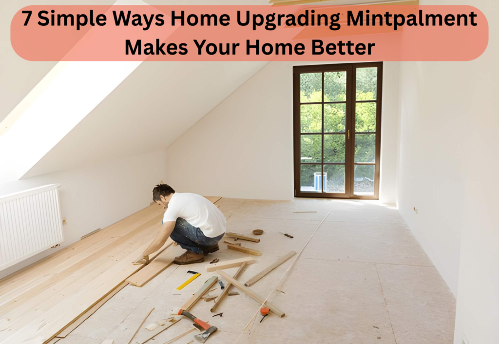 7 Simple Ways Home Upgrading Mintpalment Makes Your Home Better