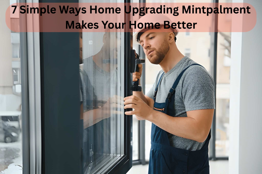 7 Simple Ways Home Upgrading Mintpalment Makes Your Home Better