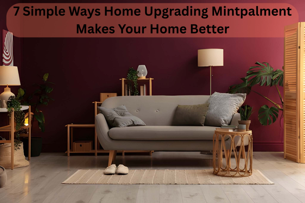 7 Simple Ways Home Upgrading Mintpalment Makes Your Home Better