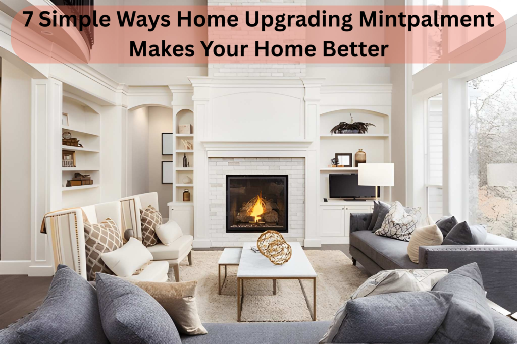 7 Simple Ways Home Upgrading Mintpalment Makes Your Home Better