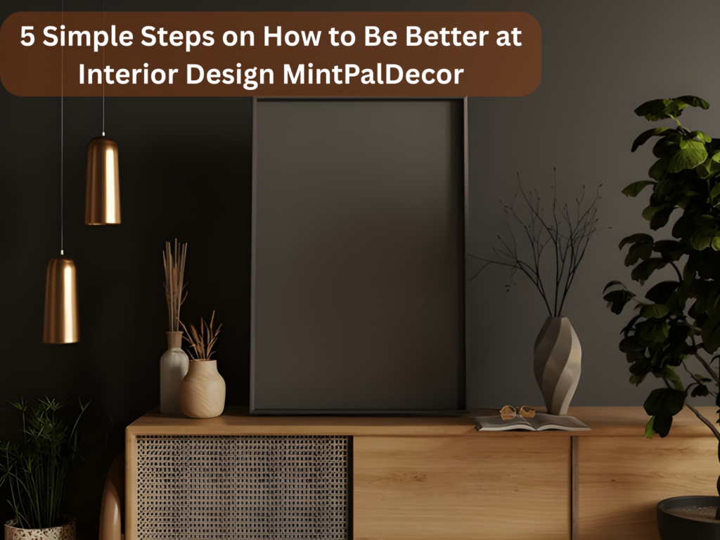 5 Simple Steps on How to Be Better at Interior Design MintPalDecor