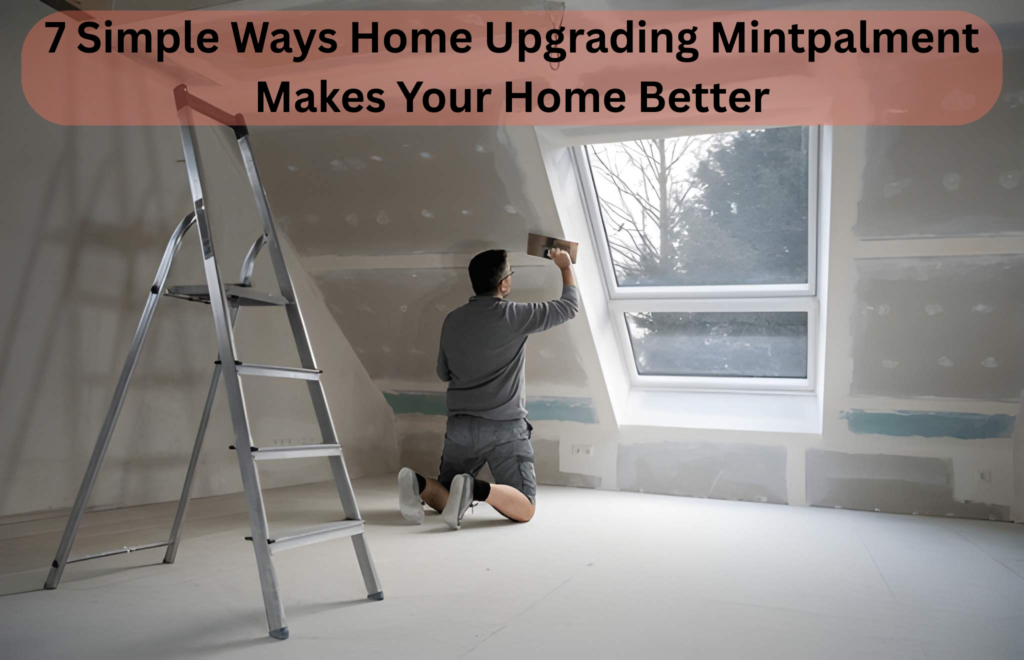 7 Simple Ways Home Upgrading Mintpalment Makes Your Home Better
