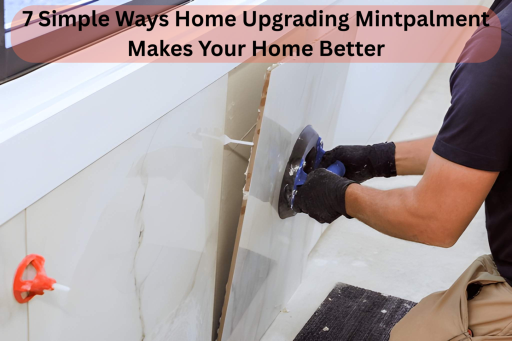 7 Simple Ways Home Upgrading Mintpalment Makes Your Home Better