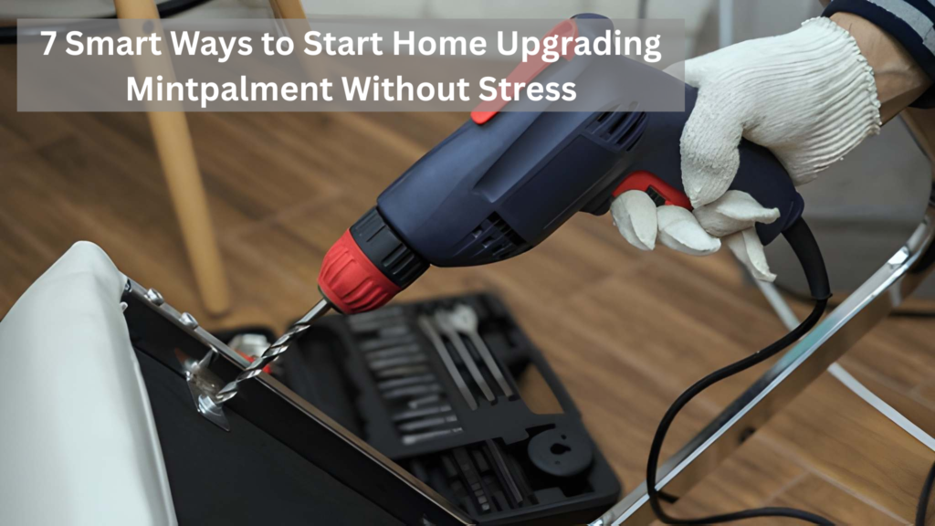 7 Smart Ways to Start Home Upgrading Mintpalment Without Stress