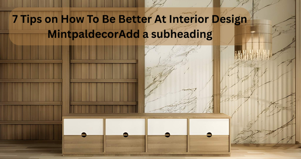 7 Tips on How To Be Better At Interior Design Mintpaldecor