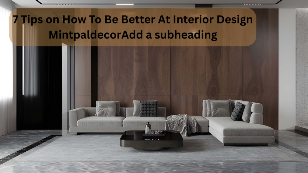 7 Tips on How To Be Better At Interior Design Mintpaldecor