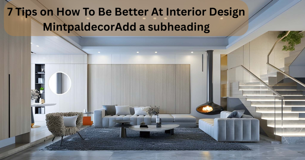 7 Tips on How To Be Better At Interior Design Mintpaldecor
