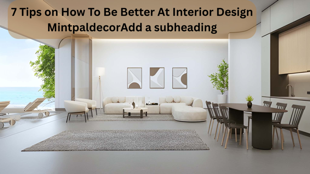 7 Tips on How To Be Better At Interior Design Mintpaldecor