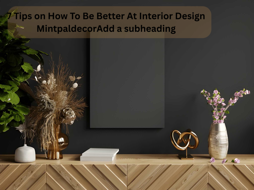 7 Tips on How To Be Better At Interior Design Mintpaldecor