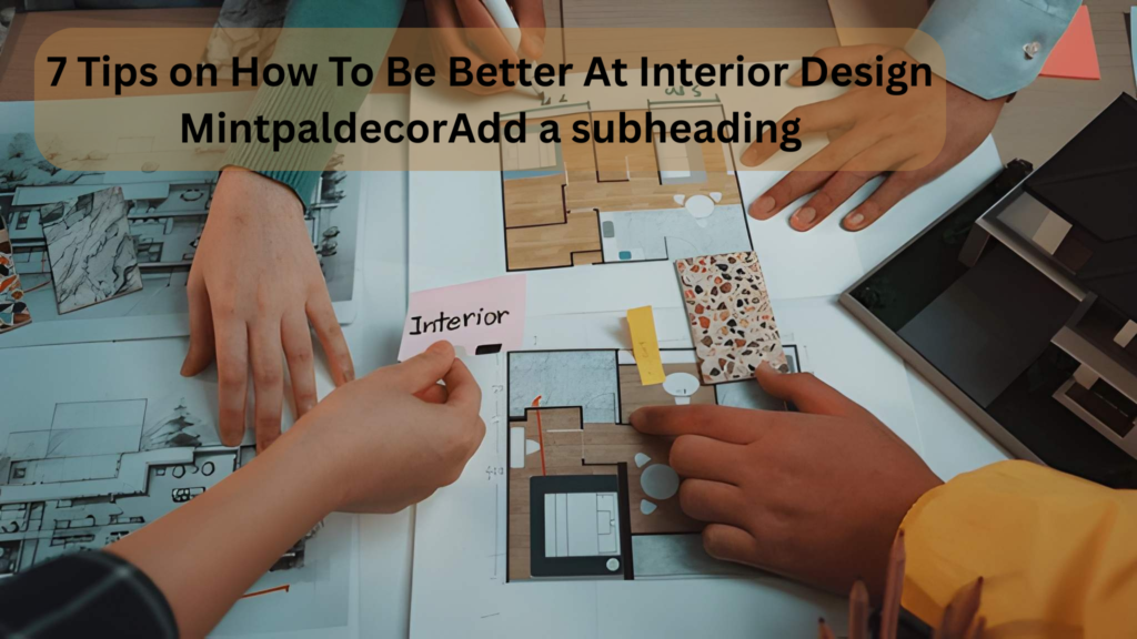 7 Tips on How To Be Better At Interior Design Mintpaldecor