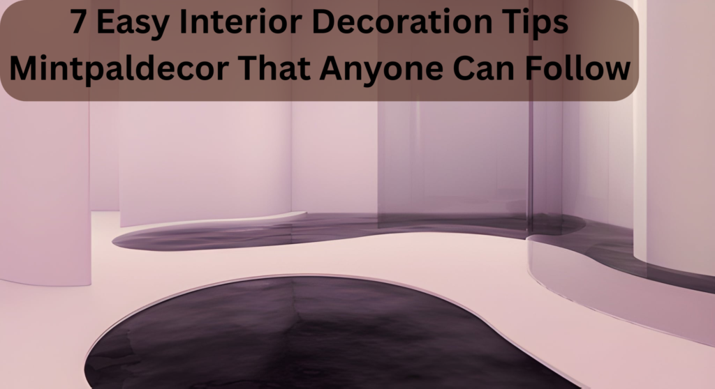 7 Easy Interior Decoration Tips Mintpaldecor That Anyone Can Follow