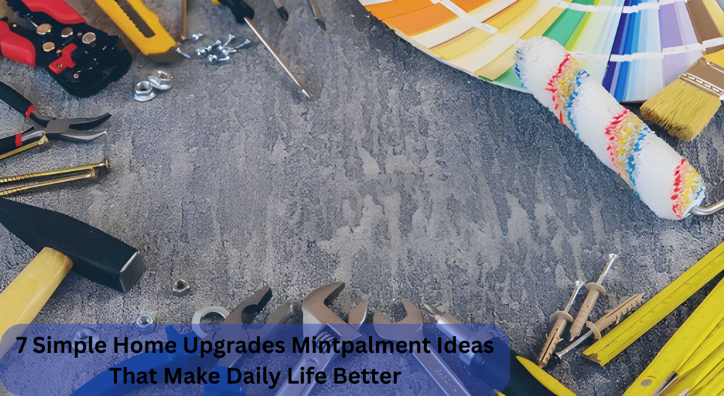 7 Simple Home Upgrades Mintpalment Ideas That Make Daily Life Better