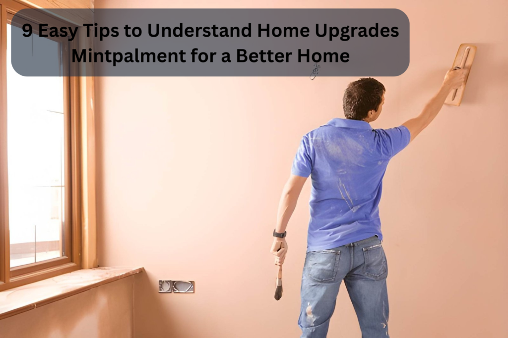 9 Easy Tips to Understand Home Upgrades Mintpalment for a Better Home