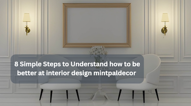 8 Simple Steps to Understand how to be better at interior design mintpaldecor